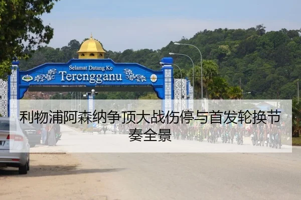 利物浦阿森纳争顶大战伤停与首发轮换节奏全景