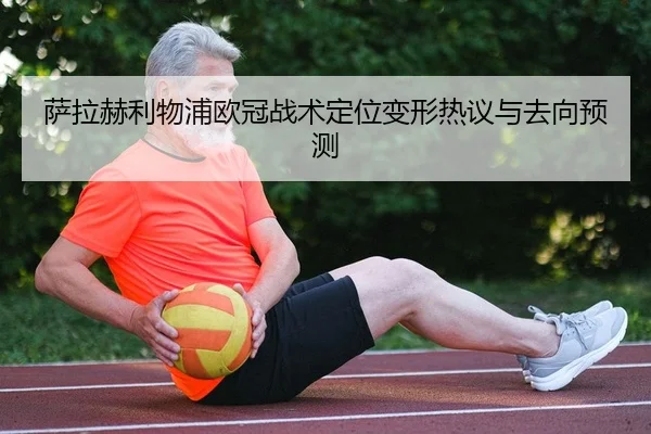 萨拉赫利物浦欧冠战术定位变形热议与去向预测