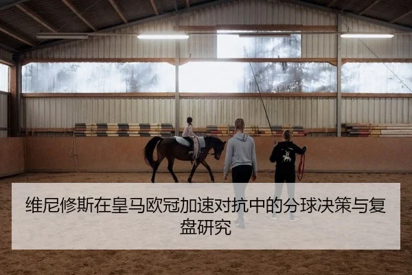 维尼修斯在皇马欧冠加速对抗中的分球决策与复盘研究