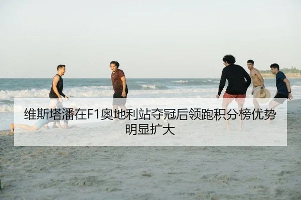 维斯塔潘在F1奥地利站夺冠后领跑积分榜优势明显扩大 | KY